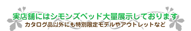 実店舗にはシモンズベッド大量展示しております。カタログ品以外にも特別限定モデルやアウトレットなど